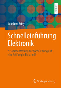 Leonhard Stiny — Schnelleinführung Elektronik. Zusammenfassung zur Vorbereitung auf eine Prüfung in Elektronik