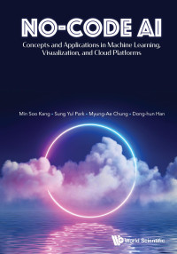 Min Soo Kang, Sung Yul Park, Myung-Ae Chung & Dong-hun Dan — No-code AI : Concepts and Applications in Machine Learning, Visualization, and Cloud Platforms (402 Pages)