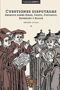 José Renán Silva — Cuestiones disputadas. Ensayos sobre Marx, Freud, Foucault, Bourdieu y Bloch