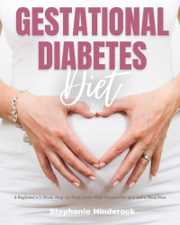 Stephanie Hinderock — Gestational Diabetes Diet: A Beginner's 3-Week Step-By-Step Guide With Curated Recipes and a Meal Plan