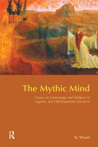 Nicolas Wyatt [Wyatt, Nicolas] — The Mythic Mind: Essays on Cosmology and Religion in Ugaritic and Old Testament Literature (BibleWorld)
