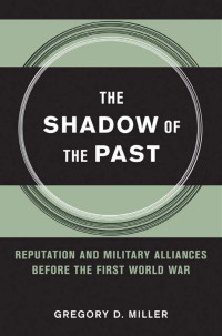 by Gregory D. Miller — The Shadow of the Past: Reputation and Military Alliances before the First World War