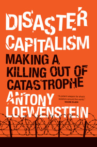 Antony Loewenstein — Disaster Capitalism