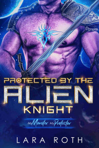 Lara Roth — Protected by the Alien Knight: A Sci-Fi Alien Romance