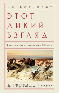 Ян Хельфант — Этот дикий взгляд. Волки в русском восприятии XIX века