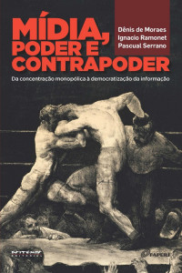 Dênis de Moraes & Ignacio Ramonet & Pascual Serrano — Mídia, Poder e Contrapoder