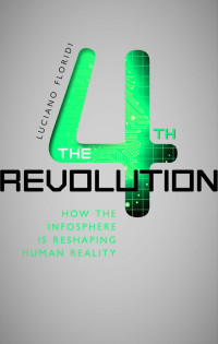 Luciano Floridi — The Fourth Revolution: How the Infosphere is Reshaping Human Reality
