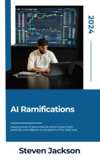 Jackson, Steven — AI Ramifications: An Exploration of the Good and Bad of AI: Making sense of generative AI and its impact both positively and negative on all aspects of our daily lives.