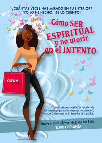 Blanca Holanda [Holanda, Blanca] — Como Ser Espiritual y no morir en el intento: Una Guía Útil y Divertida para Ser Feliz (Spanish Edition)