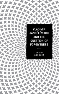 Udoff, Alan — Vladimir Jankélévitch and the Question of Forgiveness