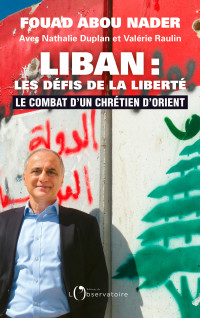 Fouad Abou Nader, Valérie Raulin, Nathalie Duplan — Liban : les défis de la liberté