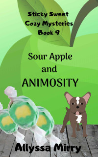 Allyssa Mirry — Sour Apple and Animosity (Sticky Sweet Cozy Mysteries Book 9)