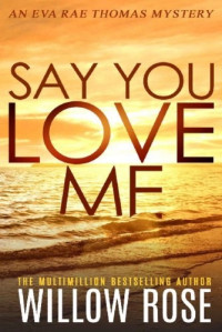 Willow Rose — SAY YOU LOVE ME (Eva Rae Thomas FBI Mystery Book 4)