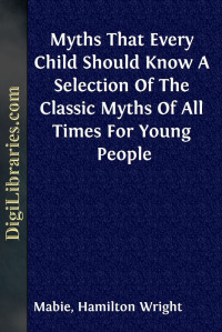 HAMILTON WRIGHT MABIE, ed. — Myths That Every Child Should Know / A Selection Of The Classic Myths Of All Times For Young People