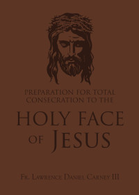 Carney III, Lawrence Daniel; — Preparation for Total Consecration to the Holy Face of Jesus