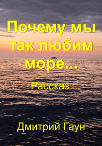 Дмитрий Гаун — Почему мы так любим море…