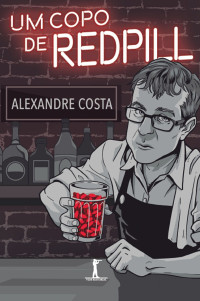 Costa, Alexandre — Um copo de red pill