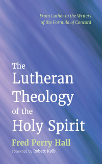 Fred Perry Hall; — The Lutheran Theology of the Holy Spirit