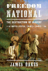 James Oakes — Freedom National: The Destruction of Slavery in the United States, 1861-1865