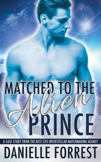 Danielle Forrest — Matched to the Alien Prince: A Case Study from the Best Life Interstellar Matchmaking Agency