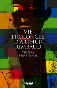 Thierry Beinstingel — Vie prolongée d'Arthur Rimbaud