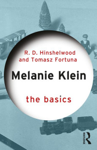 R. D. Hinshelwoodand & Tomasz Fortuna — Melanie Klein: The Basics