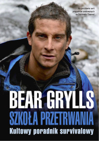 Bear Grylls [Grylls, Bear] — Szkoła przetrwania. Kultowy poradnik survivalowy
