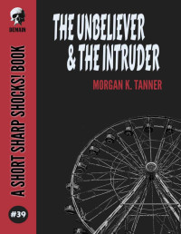 Morgan K. Tanner — The Unbeliever & The Intruder (Short Sharp Shocks! Book 39)