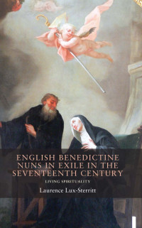 Laurence Lux-Sterritt; — English Benedictine Nuns in Exile in the Seventeenth Century