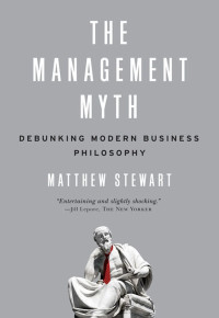 Matthew Stewart — The Management Myth: Debunking Modern Business Philosophy