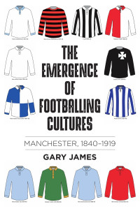 Gary James — The emergence of footballing cultures: Manchester, 1840-1919