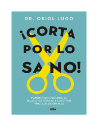 Oriol Lugo — ¡Corta por lo sano!: Manual para liberarse de relaciones tóxicas y construir vínculos saludables