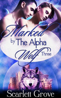 Scarlett Grove [Grove, Scarlett] — Marked By The Alpha Wolf: Book Three (Braving Darkness 3)