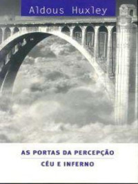 Aldous Huxley — As Portas da Percepção & Céu e Inferno