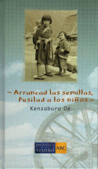 Kenzaburo Oe — Arrancad Las Semillas, Fusilad a Los Niños