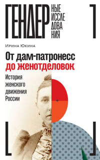 Ирина Юкина — От дам-патронесс до женотделовок: история женского движения России