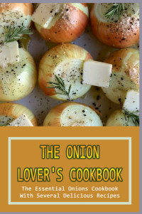 Gilberto Welling — The Onion Lover's Cookbook: The Essential Onions Cookbook With Several Delicious Recipes: Ways To Use Up Onions