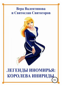 Святослав Святогоров & Вера Валентинова — Легенды Иномирья: Королева Инириды