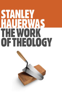 Stanley Hauerwas — The Work of Theology