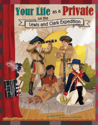 Jessica Gunderson — Your Life as a Private on the Lewis and Clark Expedition (The Way It Was)