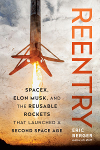 Eric Berger — Reentry: SpaceX, Elon Musk, and the Reusable Rockets that Launched a Second Space Age