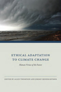 Edited by Allen Thompson & Jeremy Bendik-Keymer — Ethical Adaptation to Climate Change: Human Virtues of the Future