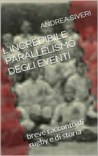 andrea siveri — l'incredibile parallelismo degli eventi: brave racconto di rugby e di storia (rossa Vol. 1) (Italian Edition)