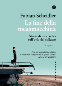 Fabian Scheidler — La fine della megamacchina. Sulle tracce di una civiltà al collasso