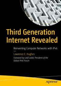 Lawrence E. Hughes — Third Generation Internet Revealed: Reinventing Computer Networks with IPv6