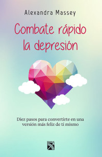 Alexandra Massey — Combate rápido la depresión: Diez pasos para convertirte en una versión más feliz de ti mismo (Spanish Edition)