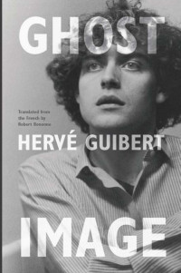 Herve Guibert (Author) & Robert Bononno (Translator) — Ghost Image