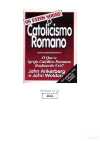John Ankerberg e John Weldon — Os Fatos Sobre o Catolicismo Romano o Que a Igreja Católica Romana Realmente Crê