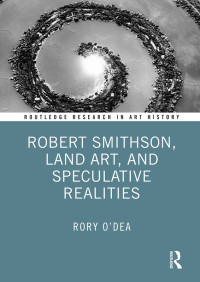 Rory O'Dea; — Robert Smithson, Land Art, and Speculative Realities