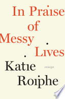 Katie Roiphe — In Praise of Messy Lives